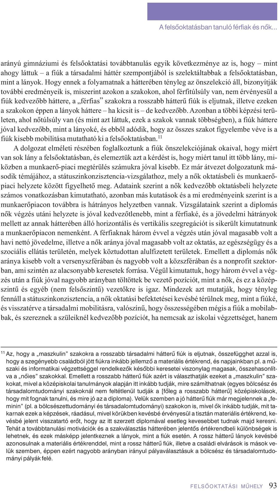 Hogy ennek a folyamatnak a hátterében tényleg az önszelekció áll, bizonyítják további eredményeik is, miszerint azokon a szakokon, ahol férfitúlsúly van, nem érvényesül a fiúk kedvezôbb háttere, a