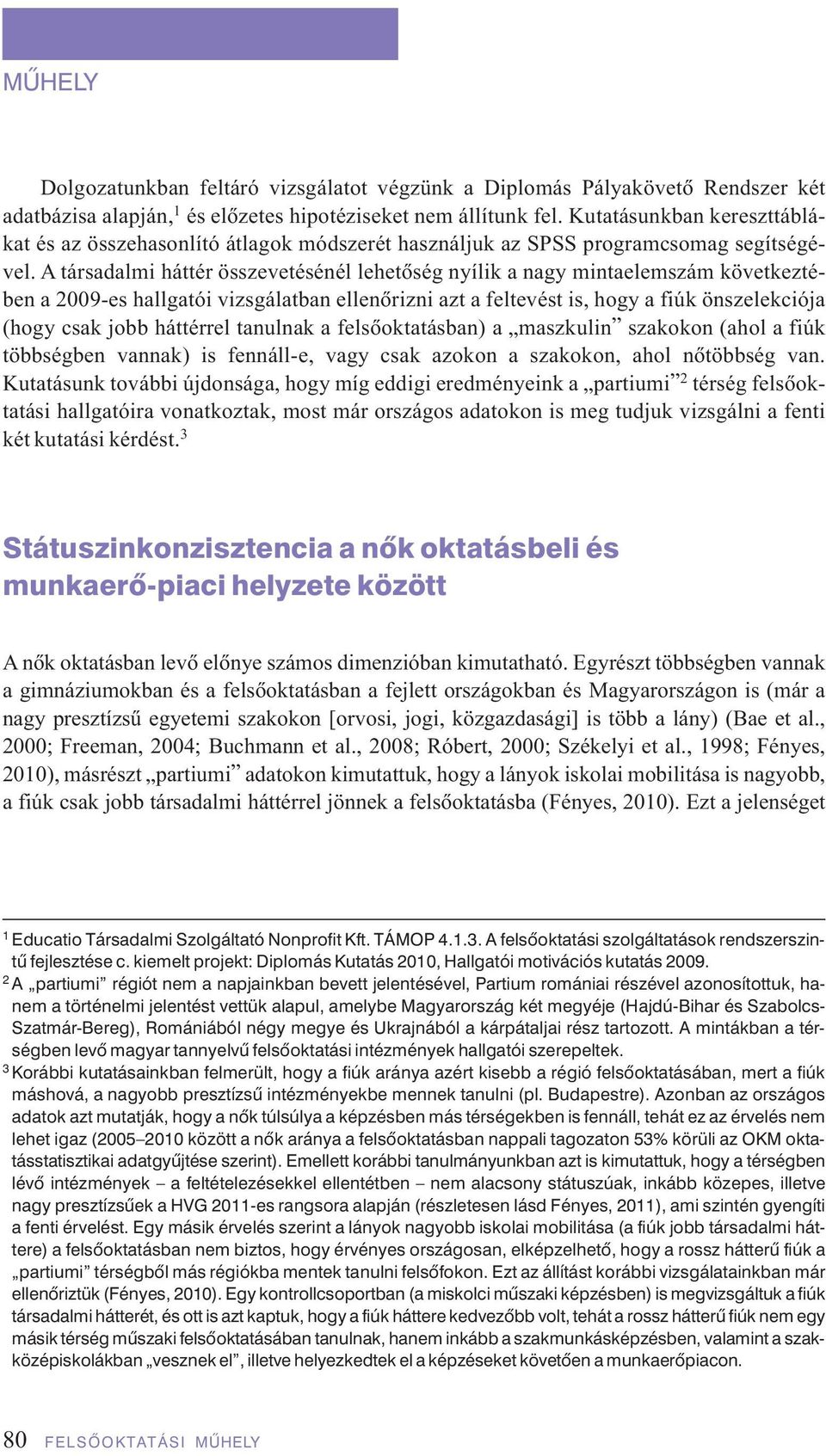 A társadalmi háttér összevetésénél lehetôség nyílik a nagy mintaelemszám következtében a 2009-es hallgatói vizsgálatban ellenôrizni azt a feltevést is, hogy a fiúk önszelekciója (hogy csak jobb