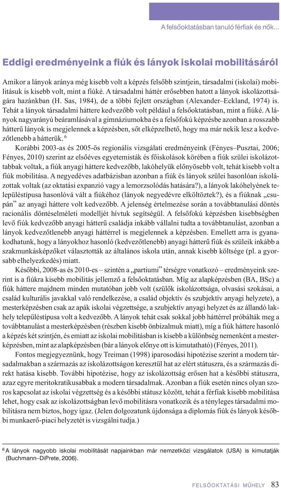 A társadalmi háttér erôsebben hatott a lányok iskolázottságára hazánkban (H. Sas, 1984), de a többi fejlett országban (Alexander Eckland, 1974) is.