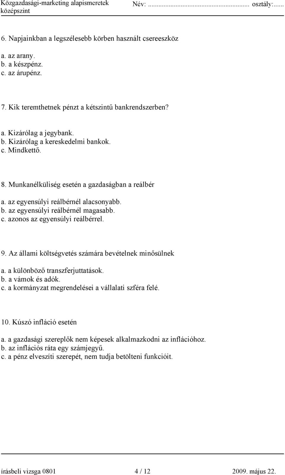 Az állami költségvetés számára bevételnek minősülnek a. a különböző transzferjuttatások. b. a vámok és adók. c. a kormányzat megrendelései a vállalati szféra felé. 10. Kúszó infláció esetén a.