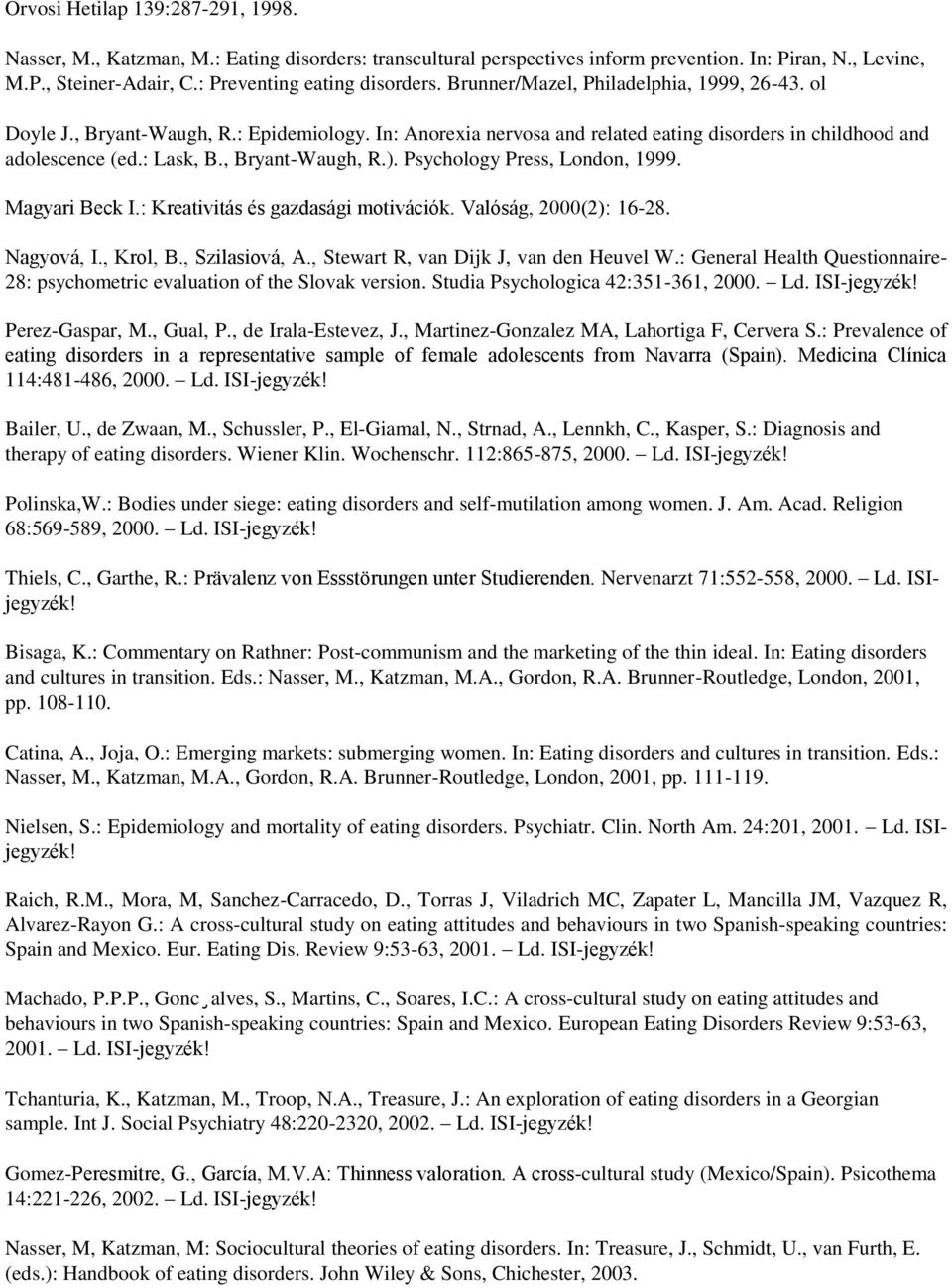 Psychology Press, London, 1999. Magyari Beck I.: Kreativitás és gazdasági motivációk. Valóság, 2000(2): 16-28. Nagyová, I., Krol, B., Szilasiová, A., Stewart R, van Dijk J, van den Heuvel W.