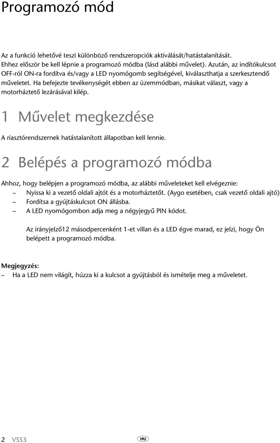 Ha befejezte tevékenységét ebben az üzemmódban, másikat választ, vagy a motorháztető lezárásával kilép. 1 Művelet megkezdése A riasztórendszernek hatástalanított állapotban kell lennie.