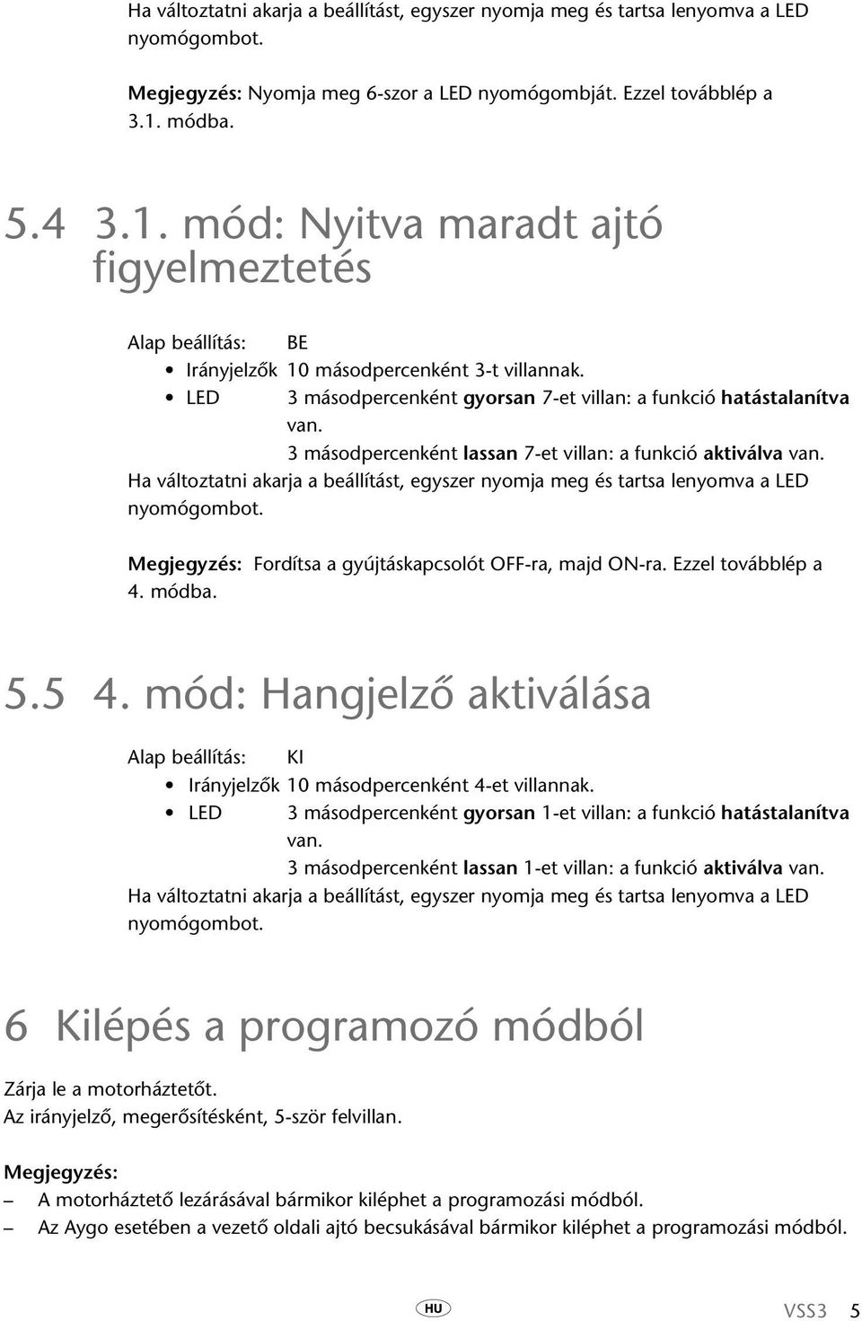 3 másodpercenként lassan 7-et villan: a funkció aktiválva van. Ha változtatni akarja a beállítást, egyszer nyomja meg és tartsa lenyomva a LED nyomógombot.