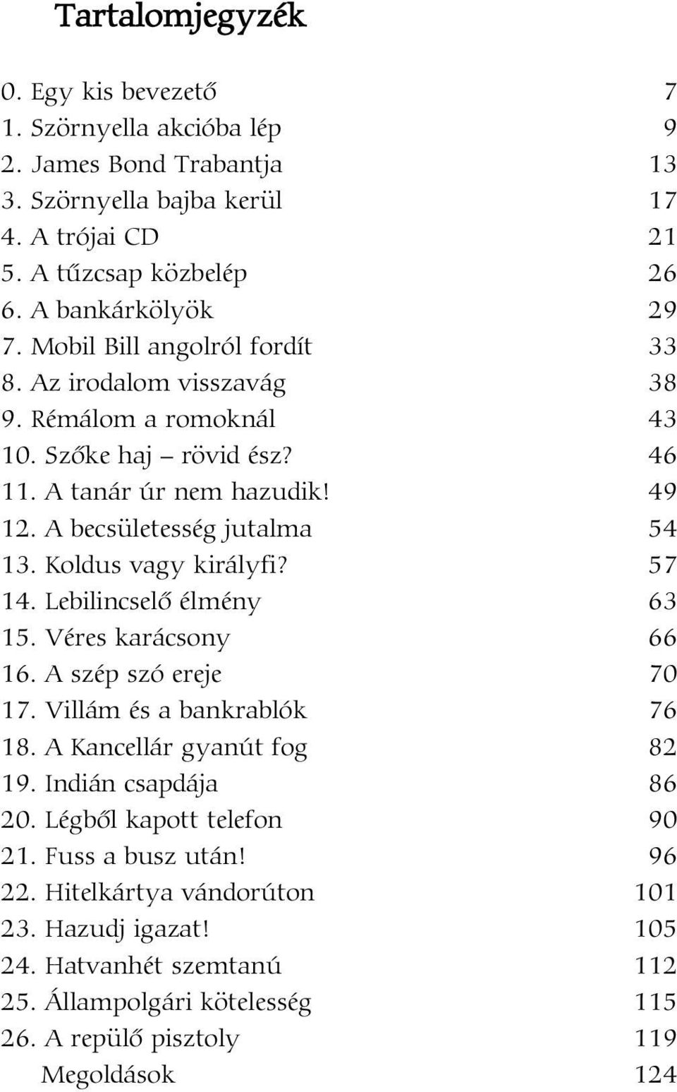 Koldus vagy királyfi? 57 14. Lebilincselõ élmény 63 15. Véres karácsony 66 16. A szép szó ereje 70 17. Villám és a bankrablók 76 18. A Kancellár gyanút fog 82 19. Indián csapdája 86 20.