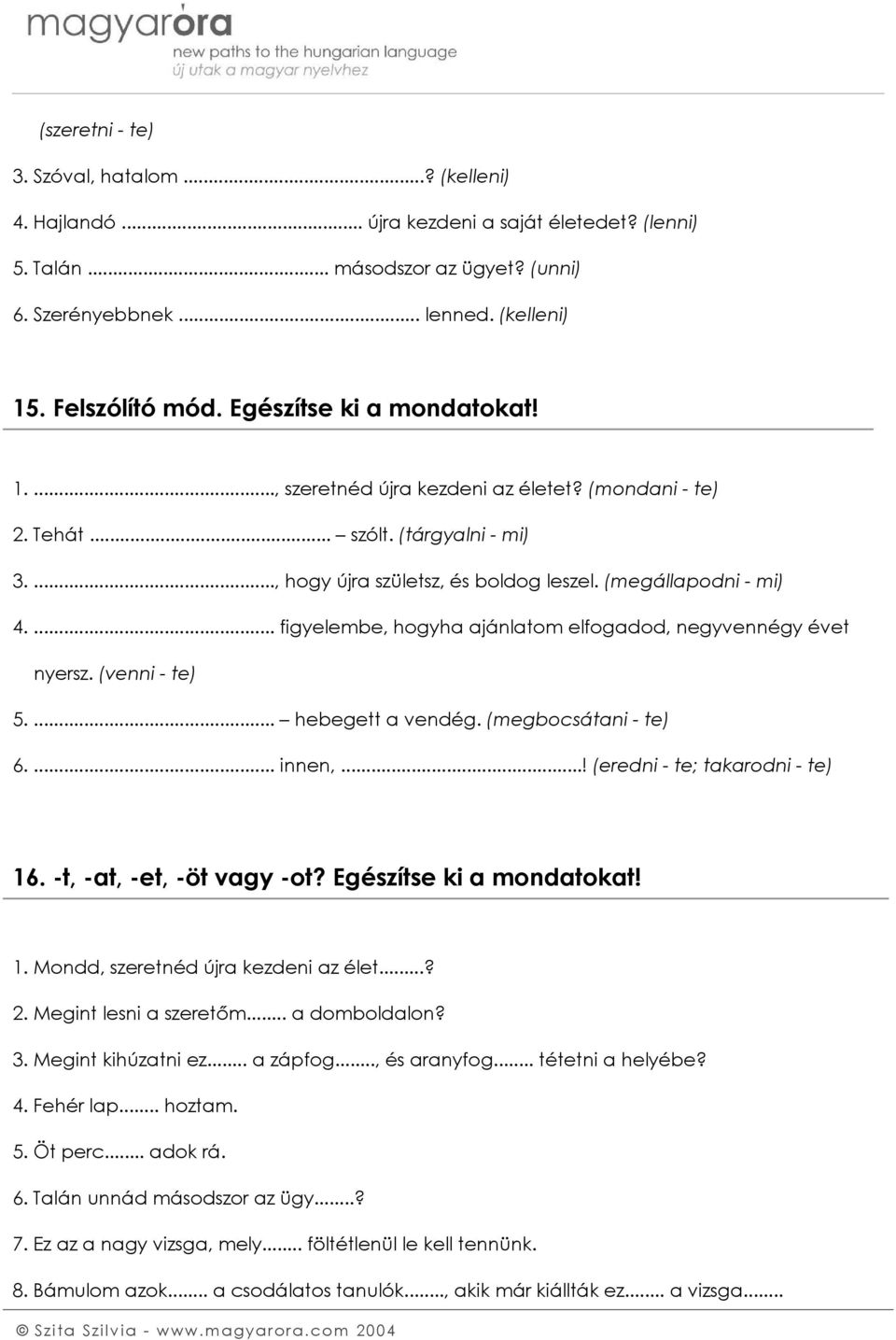 ... figyelembe, hogyha ajánlatom elfogadod, negyvennégy évet nyersz. (venni - te) 5.... hebegett a vendég. (megbocsátani - te) 6.... innen,...! (eredni - te; takarodni - te) 16.