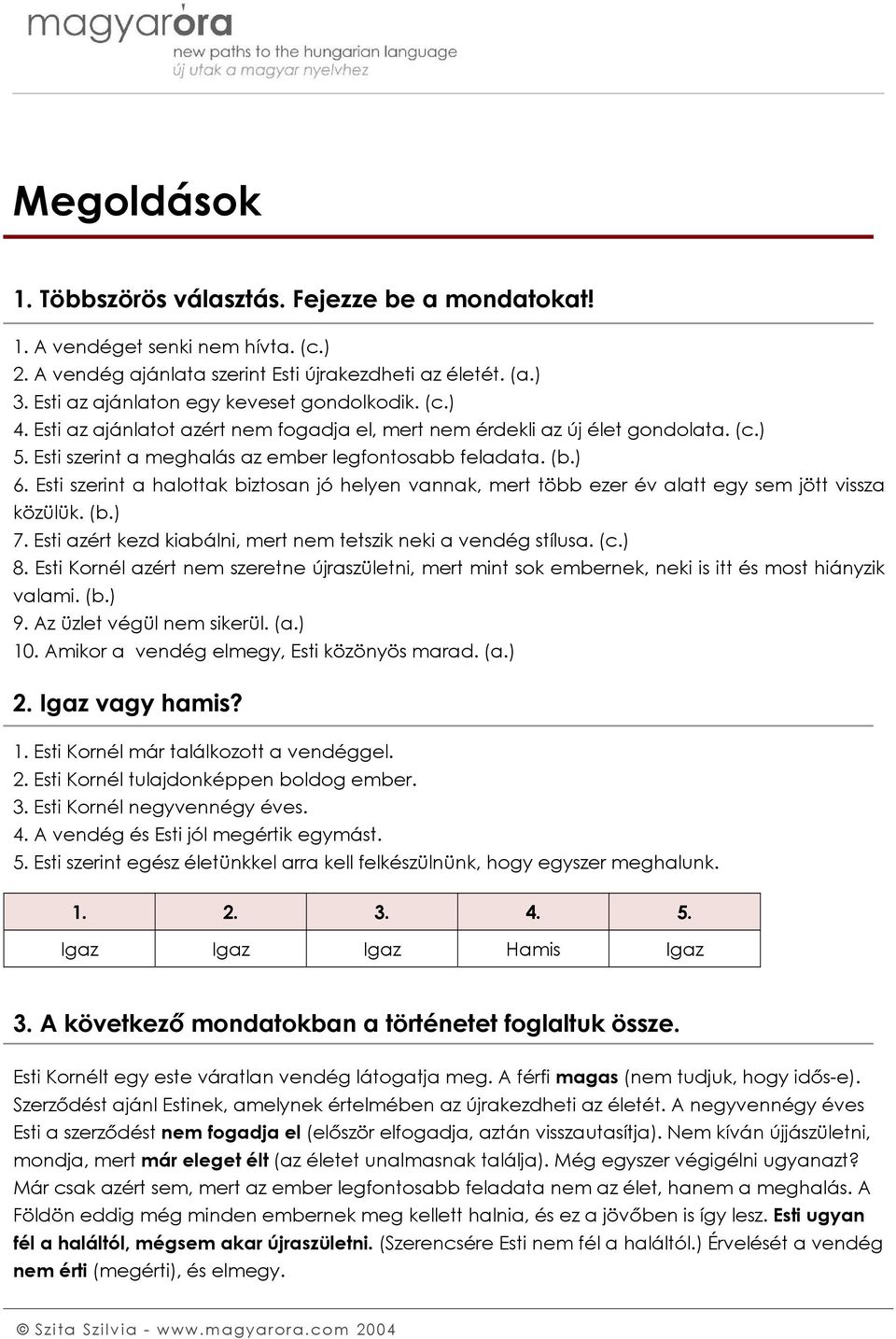 ) 6. Esti szerint a halottak biztosan jó helyen vannak, mert több ezer év alatt egy sem jött vissza közülük. (b.) 7. Esti azért kezd kiabálni, mert nem tetszik neki a vendég stílusa. (c.) 8.