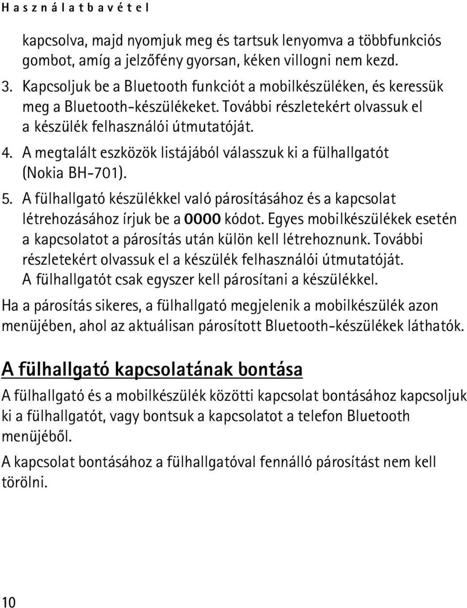 A megtalált eszközök listájából válasszuk ki a fülhallgatót (Nokia BH-701). 5. A fülhallgató készülékkel való párosításához és a kapcsolat létrehozásához írjuk be a 0000 kódot.