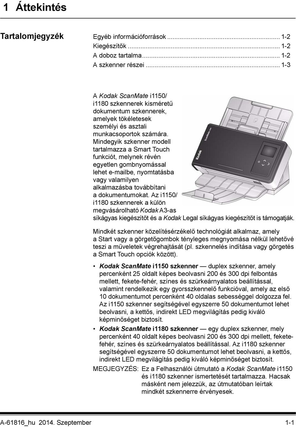 Mindegyik szkenner modell tartalmazza a Smart Touch funkciót, melynek révén egyetlen gombnyomással lehet e-mailbe, nyomtatásba vagy valamilyen alkalmazásba továbbítani a dokumentumokat.