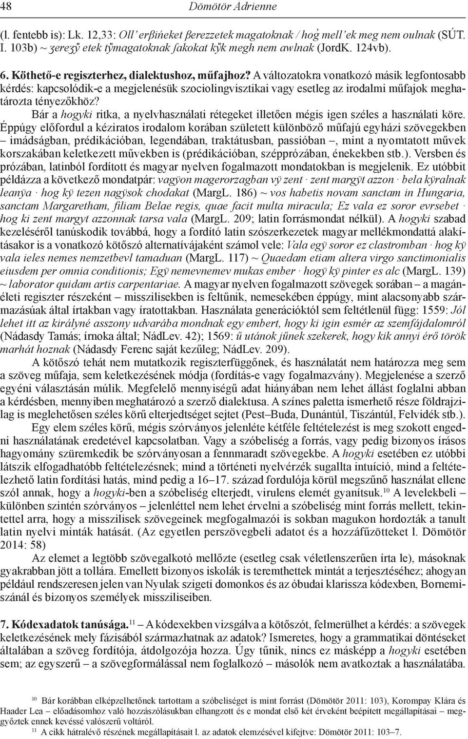 A változatokra vonatkozó másik legfontosabb kérdés: kapcsolódik-e a megjelenésük szociolingvisztikai vagy esetleg az irodalmi műfajok meghatározta tényezőkhöz?