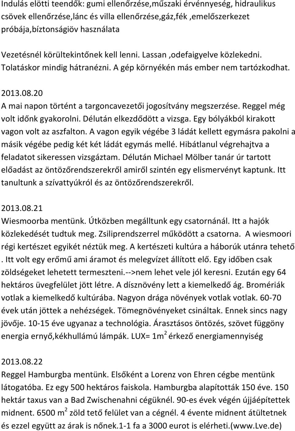 20 A mai napon történt a targoncavezetői jogosítvány megszerzése. Reggel még volt időnk gyakorolni. Délután elkezdődött a vizsga. Egy bólyákból kirakott vagon volt az aszfalton.