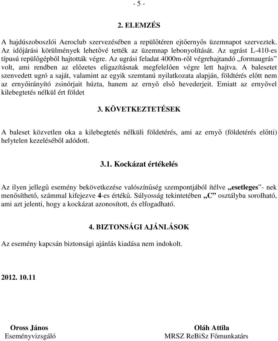 A balesetet szenvedett ugró a saját, valamint az egyik szemtanú nyilatkozata alapján, földtérés előtt nem az ernyőirányító zsinórjait húzta, hanem az ernyő első hevederjeit.