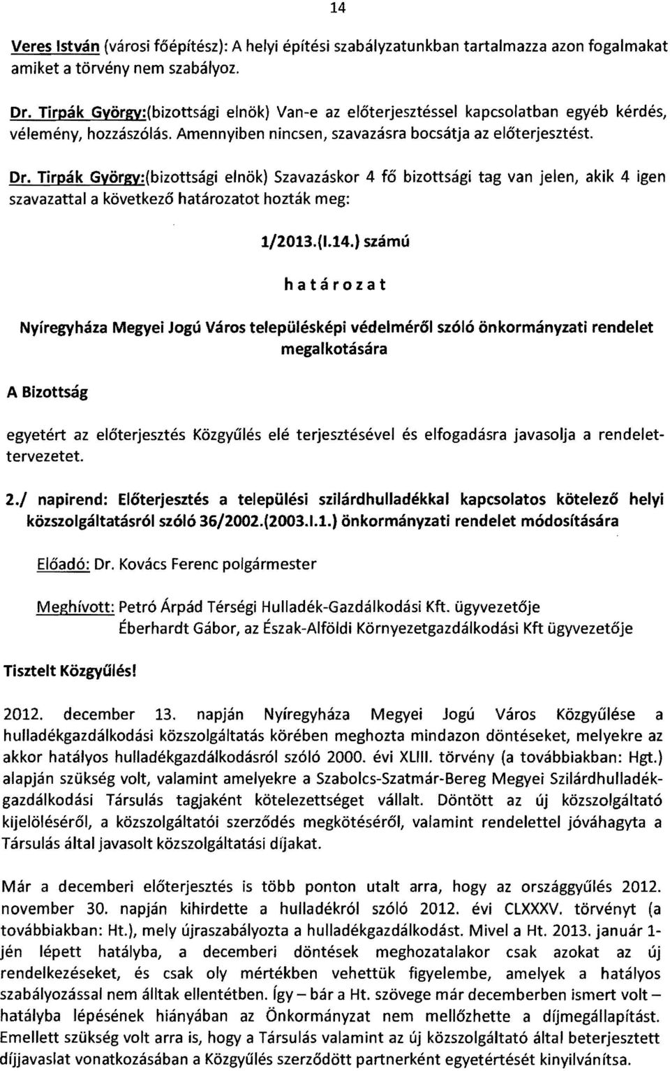 Tirpák György:(bizottsági elnök) Szavazáskor 4 fő szavazattal a következő határozatot hozták meg: bizottsági tag van jelen, akik 4 igen 1/2013.(1.14.