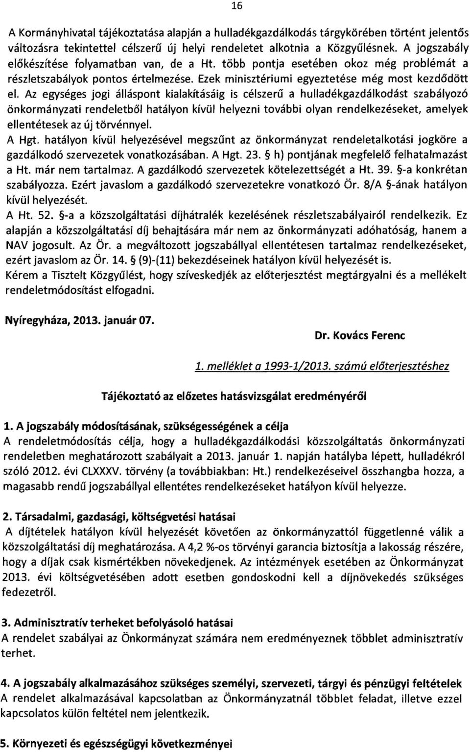 Az egységes jogi álláspont kialakításáig is célszerű a hulladékgazdálkodást szabályozó önkormányzati rendeletből hatályon kívűl helyezni további olyan rendelkezéseket, amelyek ellentétesek az új