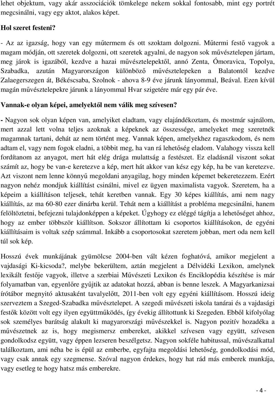 Műtermi festő vagyok a magam módján, ott szeretek dolgozni, ott szeretek agyalni, de nagyon sok művésztelepen jártam, meg járok is igazából, kezdve a hazai művésztelepektől, annó Zenta, Ómoravica,