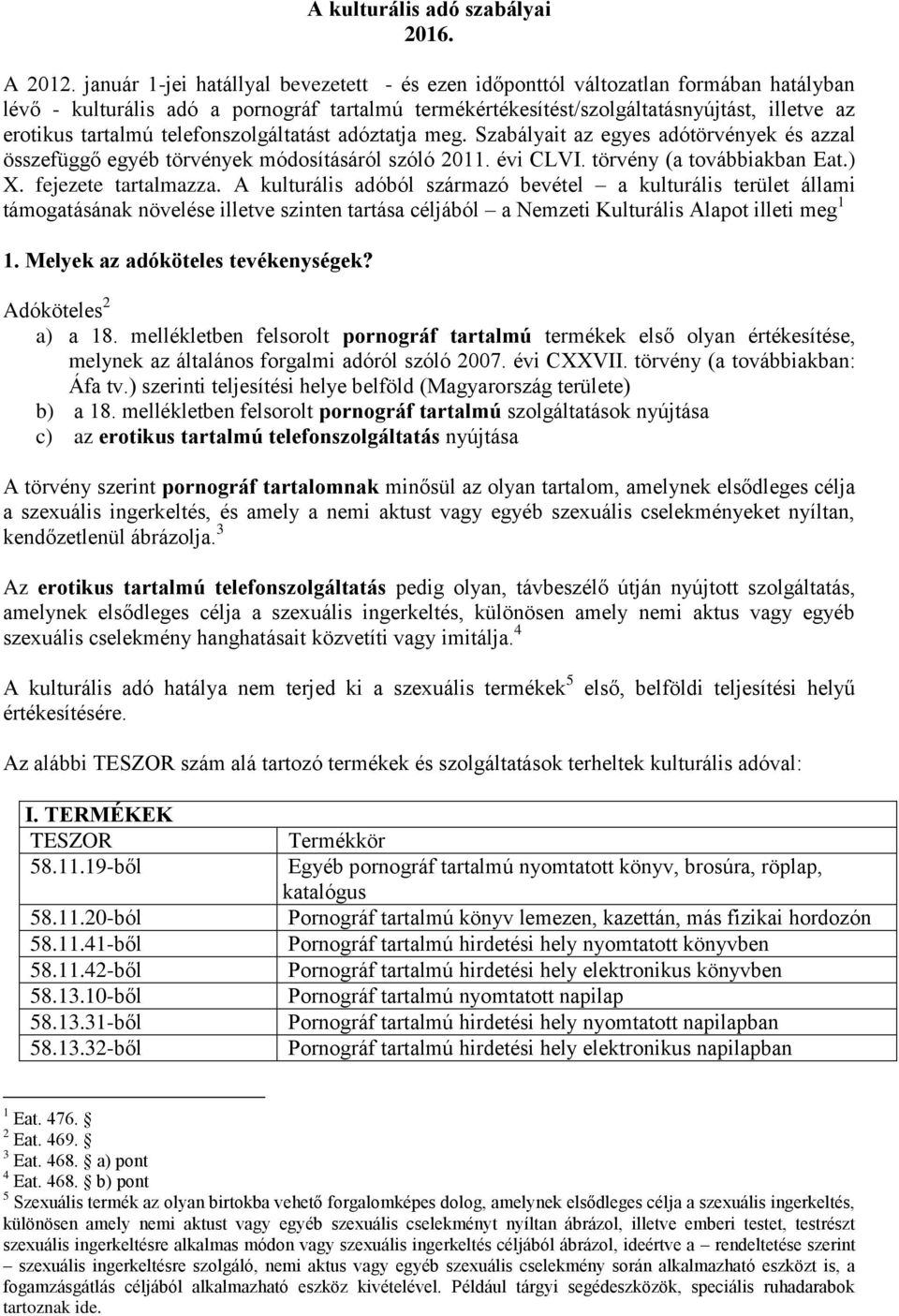 telefonszolgáltatást adóztatja meg. Szabályait az egyes adótörvények és azzal összefüggő egyéb törvények módosításáról szóló 2011. évi CLVI. törvény (a továbbiakban Eat.) X. fejezete tartalmazza.