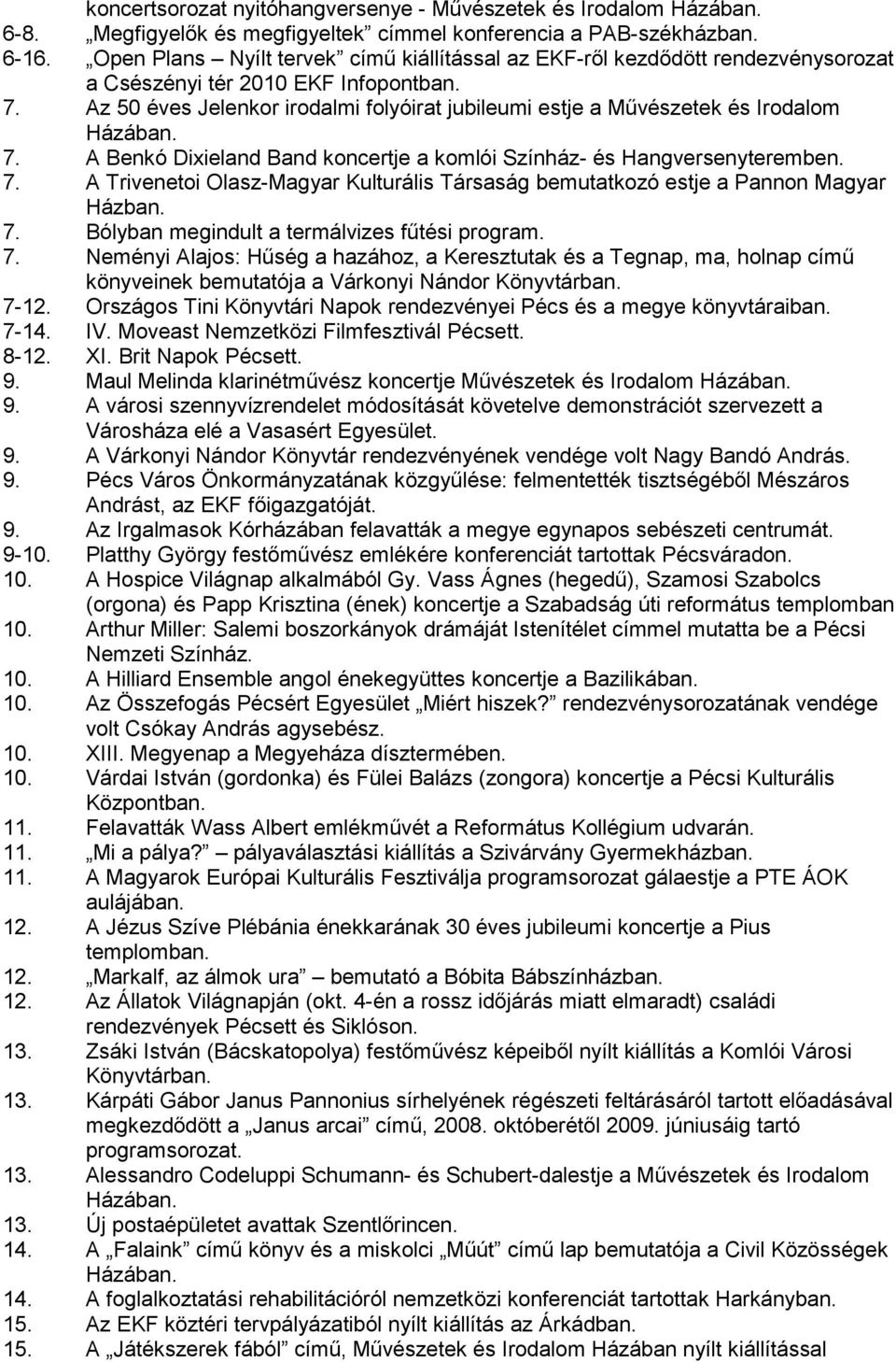 Az 50 éves Jelenkor irodalmi folyóirat jubileumi estje a Művészetek és Irodalom 7. A Benkó Dixieland Band koncertje a komlói Színház- és Hangversenyteremben. 7. A Trivenetoi Olasz-Magyar Kulturális Társaság bemutatkozó estje a Pannon Magyar Házban.