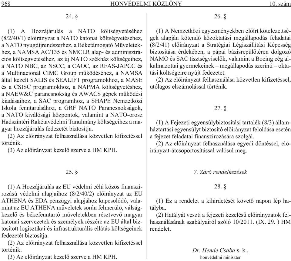 adminisztrációs költségvetéséhez, az új NATO székház költségeihez, a NATO NBC, az NSCC, a CAOC, az RFAS-JAPCC és a Multinacional CIMC Group mûködéséhez, a NAMSA által kezelt SALIS és SEALIFT