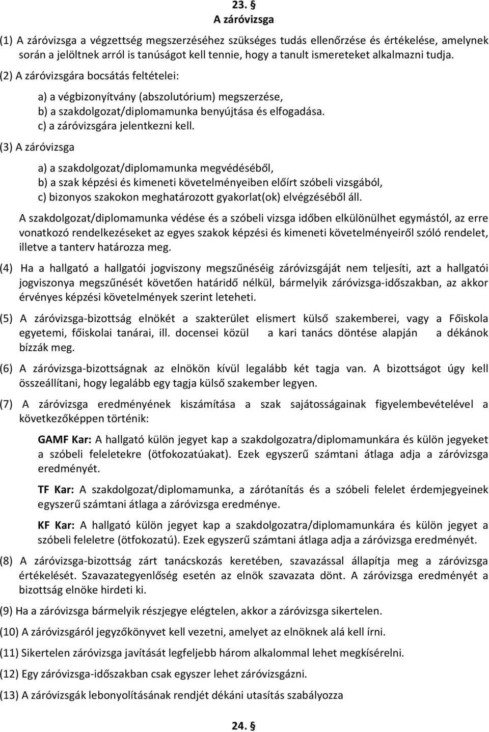 (3) A záróvizsga a) a szakdolgozat/diplomamunka megvédéséből, b) a szak képzési és kimeneti követelményeiben előírt szóbeli vizsgából, c) bizonyos szakokon meghatározott gyakorlat(ok) elvégzéséből