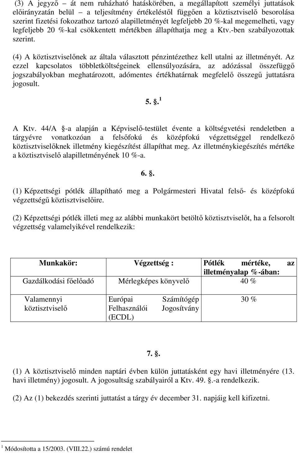 (4) A köztisztviselınek az általa választott pénzintézethez kell utalni az illetményét.