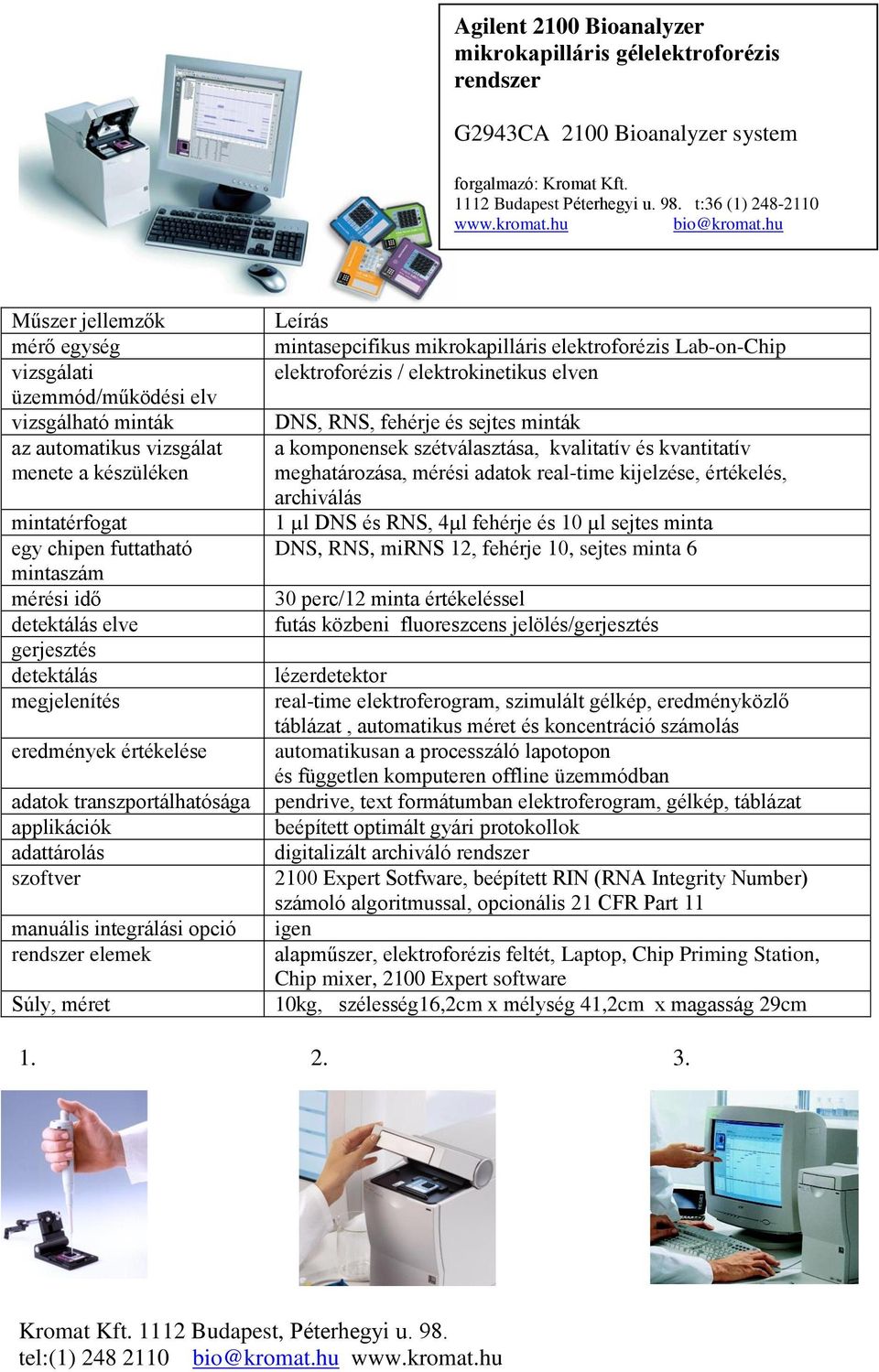 elve gerjesztés detektálás megjelenítés eredmények értékelése adatok transzportálhatósága applikációk adattárolás szoftver manuális integrálási opció rendszer elemek Súly, méret Leírás