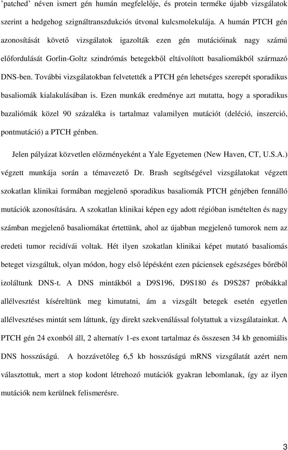 További vizsgálatokban felvetették a PTCH gén lehetséges szerepét sporadikus basaliomák kialakulásában is.
