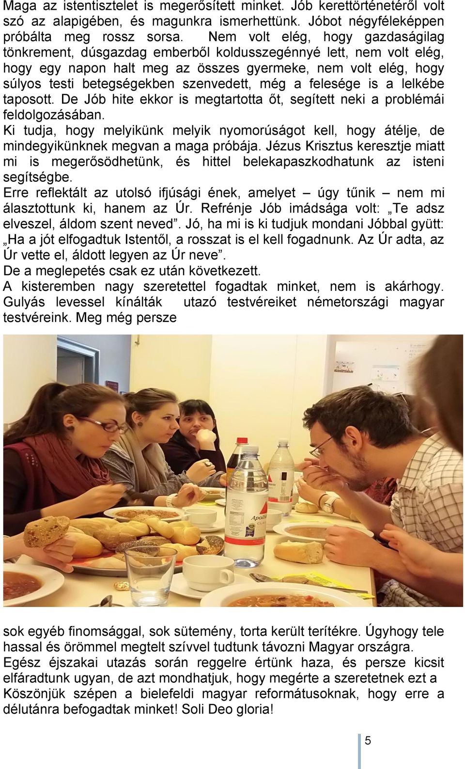 szenvedett, még a felesége is a lelkébe taposott. De Jób hite ekkor is megtartotta őt, segített neki a problémái feldolgozásában.