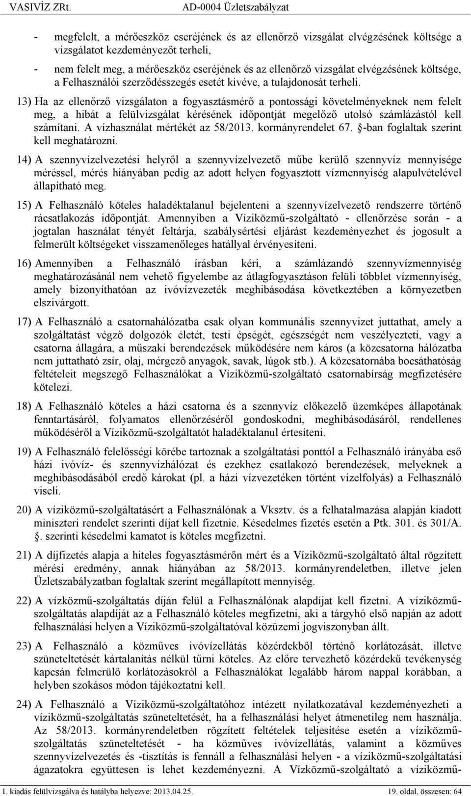 13) Ha az ellenőrző vizsgálaton a fogyasztásmérő a pontossági követelményeknek nem felelt meg, a hibát a felülvizsgálat kérésének időpontját megelőző utolsó számlázástól kell számítani.