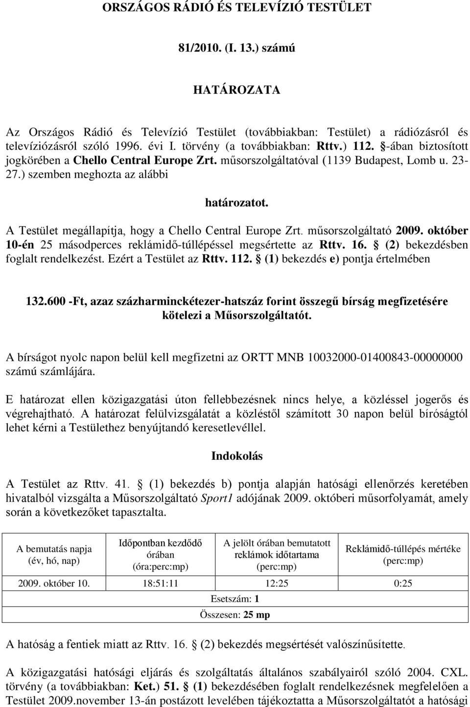 A Testület megállapítja, hogy a Chello Central Europe Zrt. műsorszolgáltató 2009. október 10-én 25 másodperces reklámidő-túllépéssel megsértette az Rttv. 16. (2) bekezdésben foglalt rendelkezést.