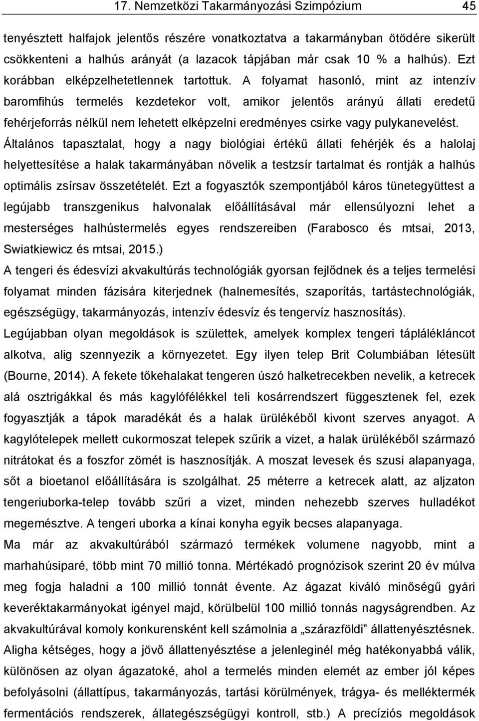 A folyamat hasonló, mint az intenzív baromfihús termelés kezdetekor volt, amikor jelentős arányú állati eredetű fehérjeforrás nélkül nem lehetett elképzelni eredményes csirke vagy pulykanevelést.