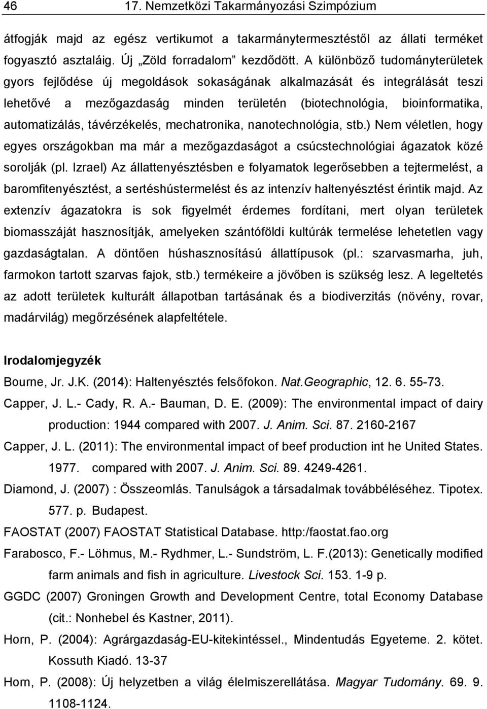 távérzékelés, mechatronika, nanotechnológia, stb.) Nem véletlen, hogy egyes országokban ma már a mezőgazdaságot a csúcstechnológiai ágazatok közé sorolják (pl.