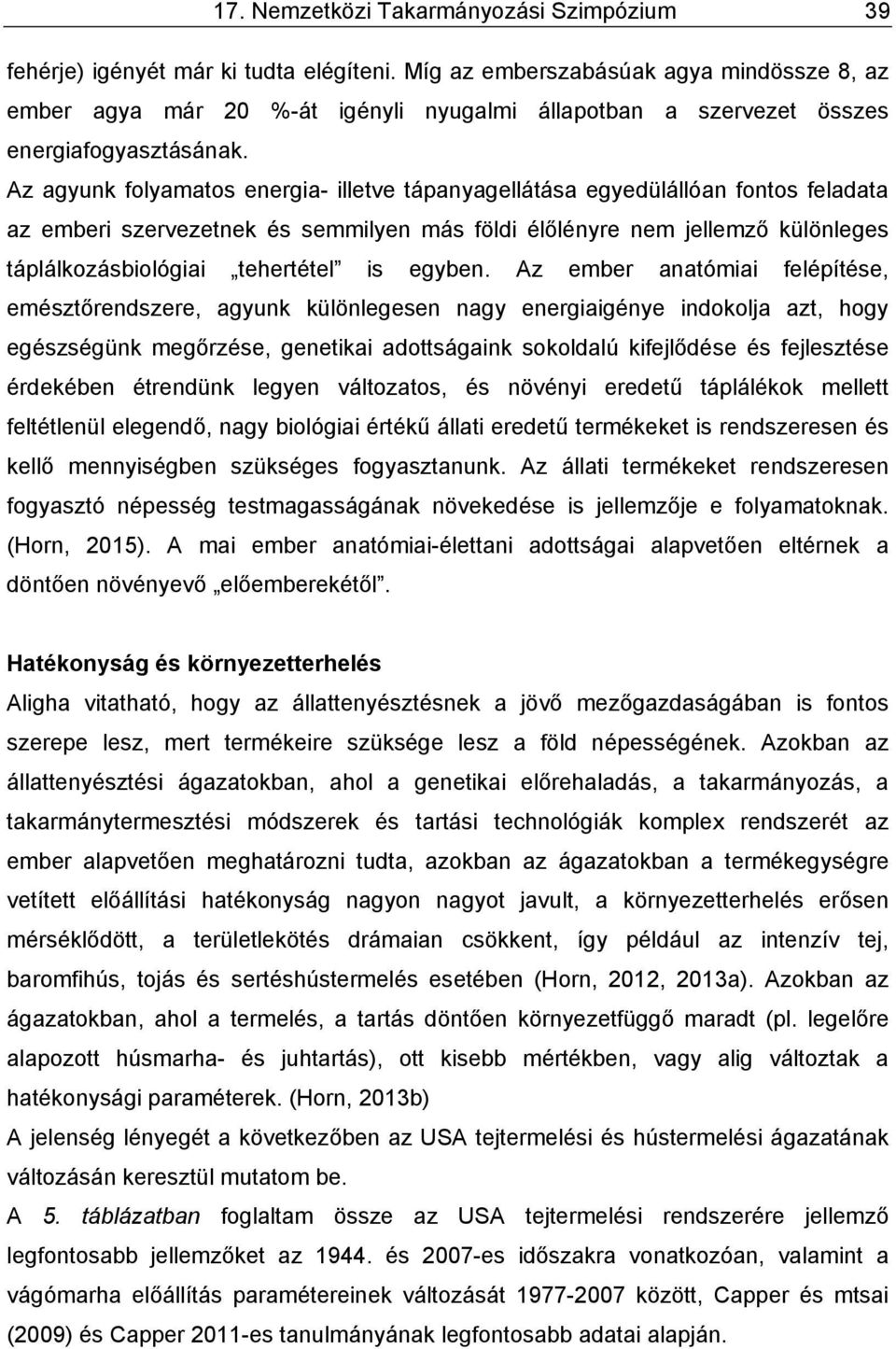 Az agyunk folyamatos energia- illetve tápanyagellátása egyedülállóan fontos feladata az emberi szervezetnek és semmilyen más földi élőlényre nem jellemző különleges táplálkozásbiológiai tehertétel is