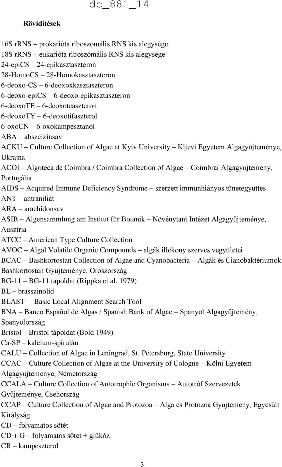Kyiv University Kijevi Egyetem Algagyűjteménye, Ukrajna ACOI Algoteca de Coimbra / Coimbra Collection of Algae Coimbrai Algagyűjtemény, Portugália AIDS Acquired Immune Deficiency Syndrome szerzett