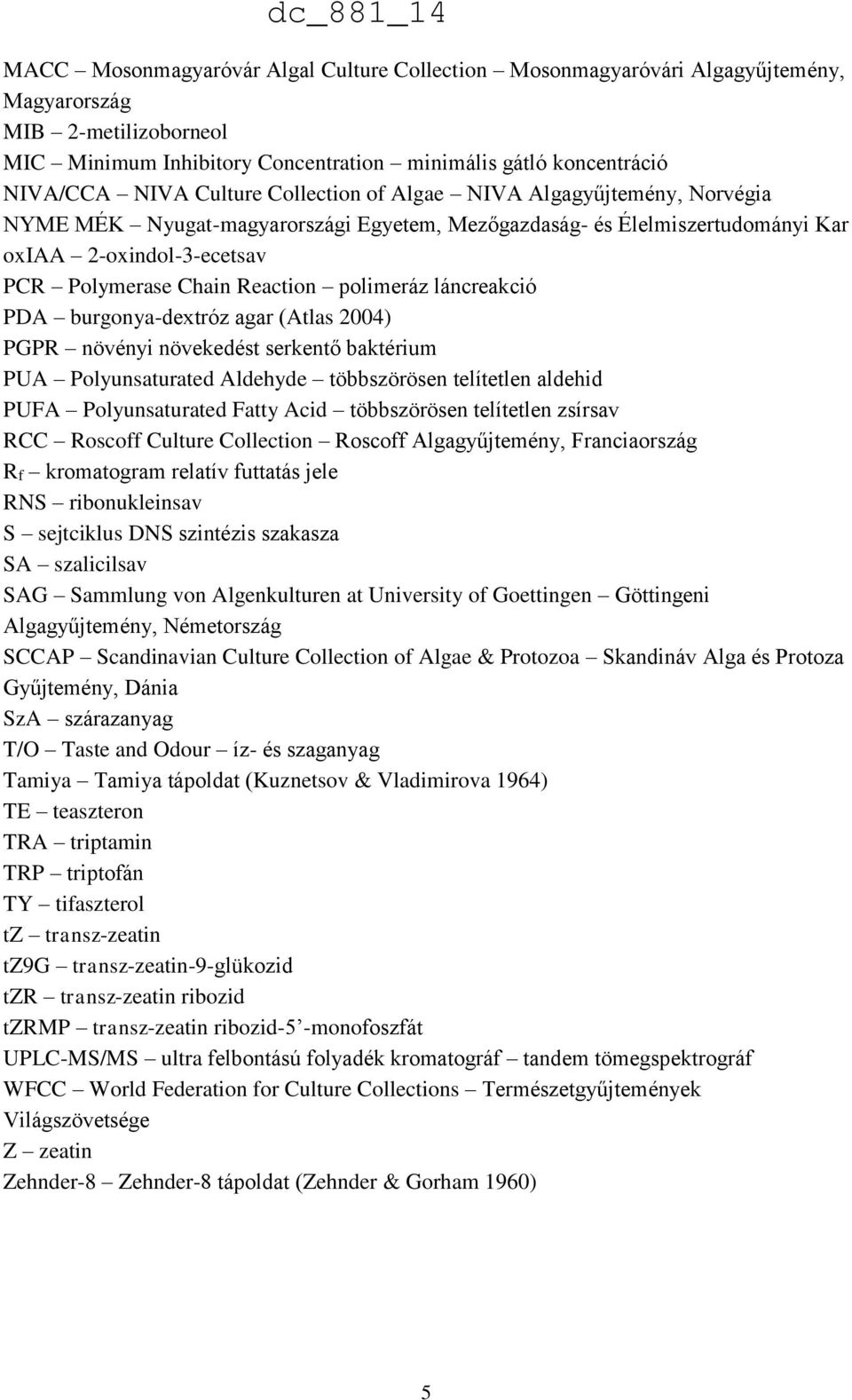 polimeráz láncreakció PDA burgonya-dextróz agar (Atlas 2004) PGPR növényi növekedést serkentő baktérium PUA Polyunsaturated Aldehyde többszörösen telítetlen aldehid PUFA Polyunsaturated Fatty Acid
