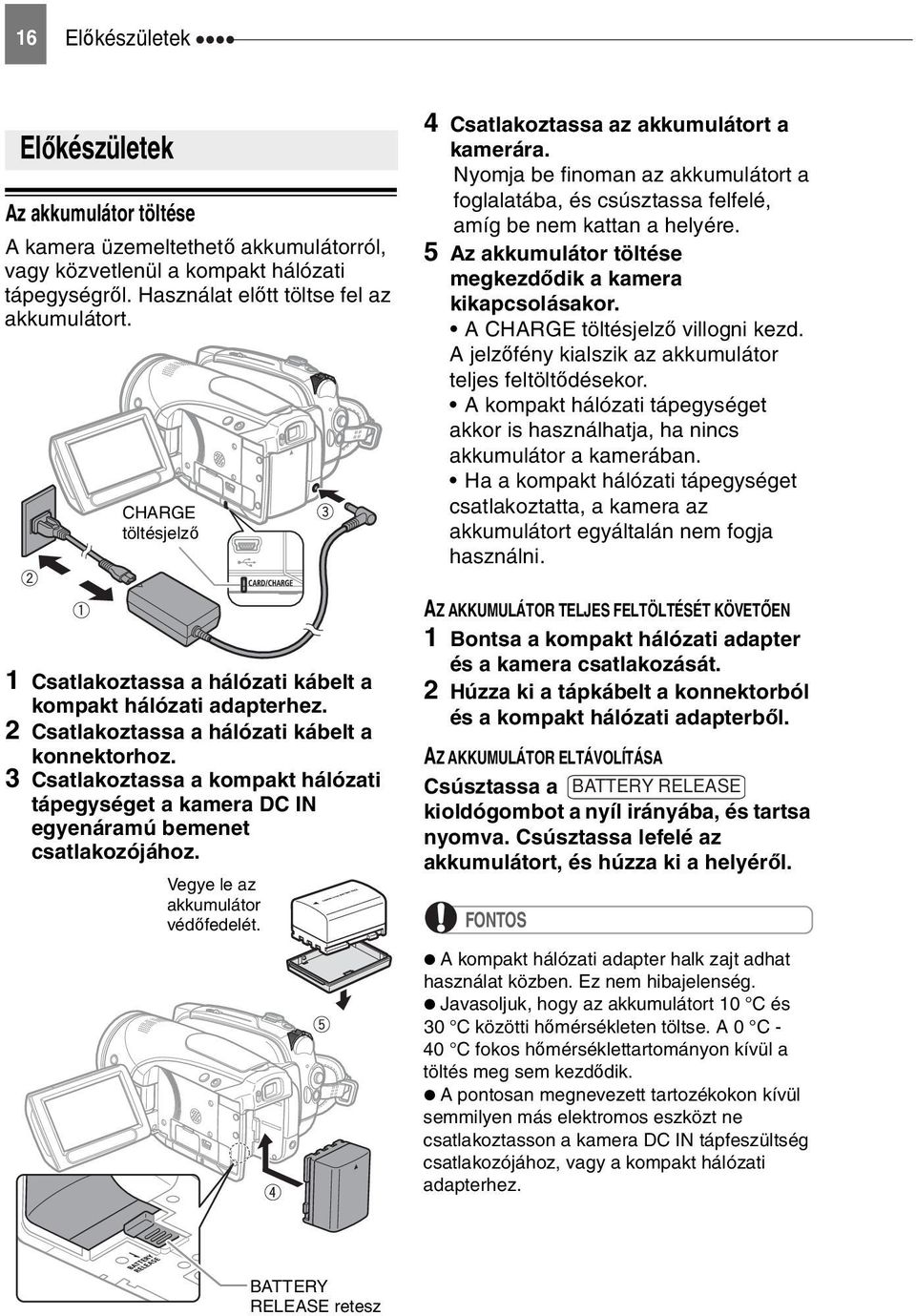 Nyomja be finoman az akkumulátort a foglalatába, és csúsztassa felfelé, amíg be nem kattan a helyére. 5 Az akkumulátor töltése megkezdődik a kamera kikapcsolásakor. A CHARGE töltésjelző villogni kezd.