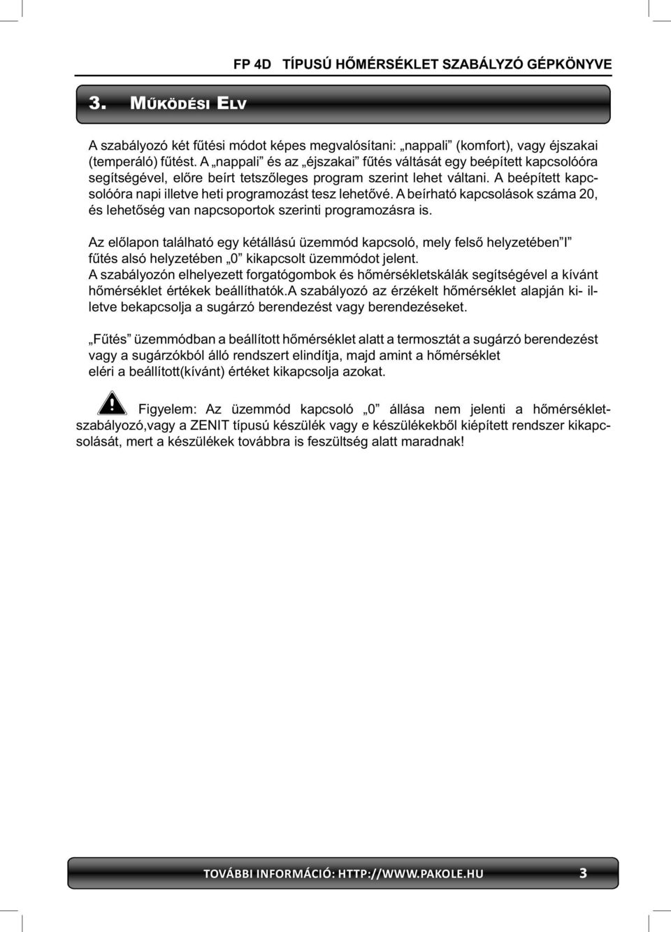 A beépített kapcsolóóra napi illetve heti programozást tesz lehetővé. A beírható kapcsolások száma 0, és lehetőség van napcsoportok szerinti programozásra is.