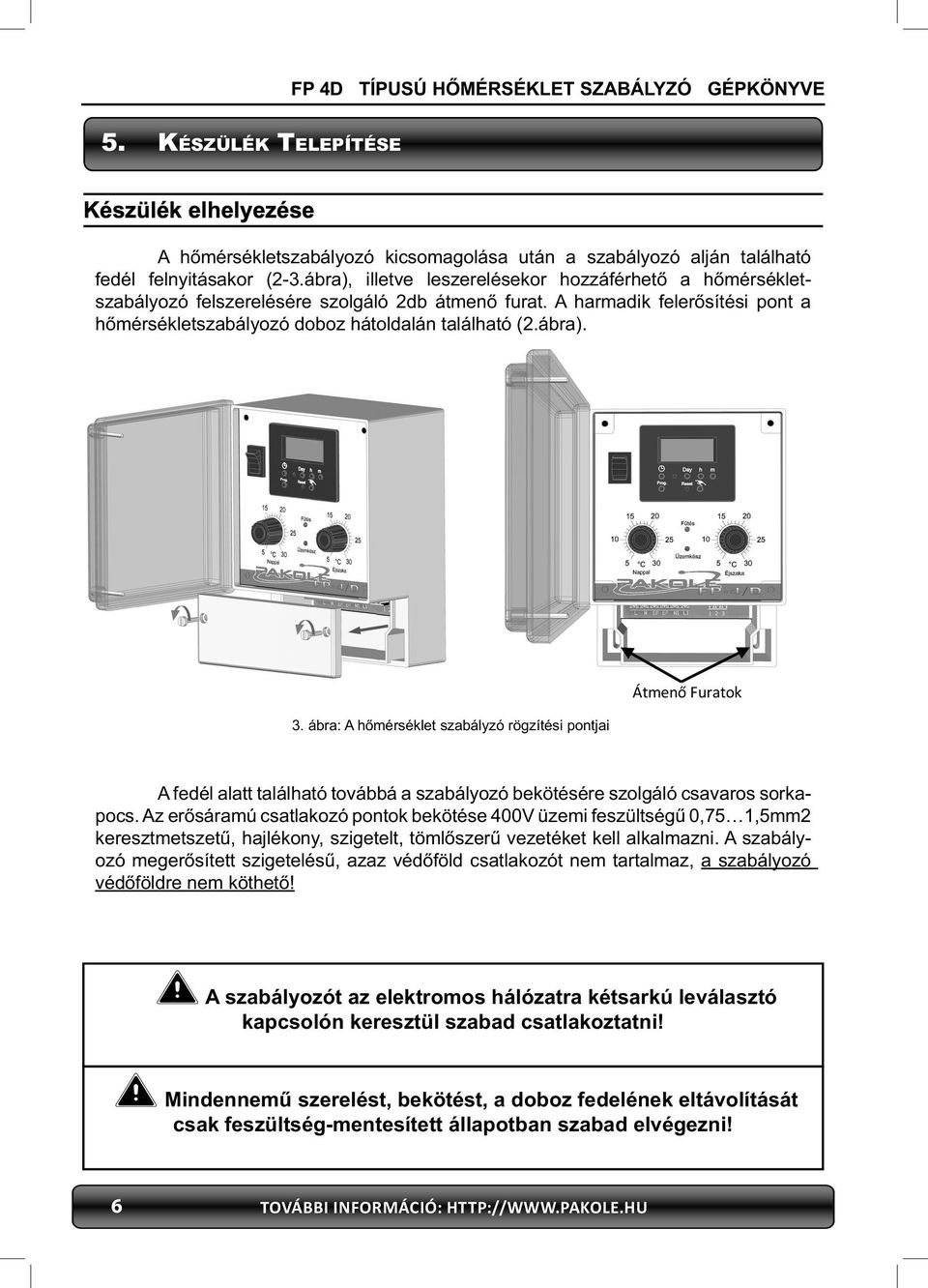 Az erősáramú csatlakozó pontok bekötése 00V üzemi feszültségű 0,,mm keresztmetszetű, hajlékony, szigetelt, tömlőszerű vezetéket kell alkalmazni.