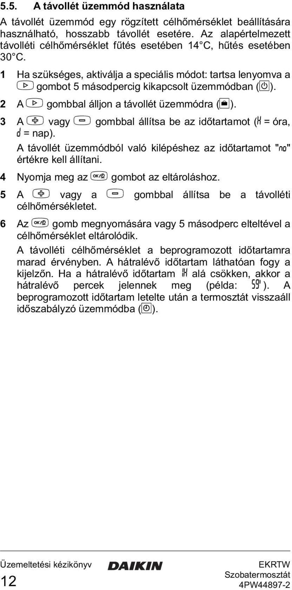 2 A > gombbal álljon a távollét üzemmódra (E). 3 A + vagy - gombbal állítsa be az időtartamot (È = óra, = nap). A távollét üzemmódból való kilépéshez az időtartamot "?" értékre kell állítani.