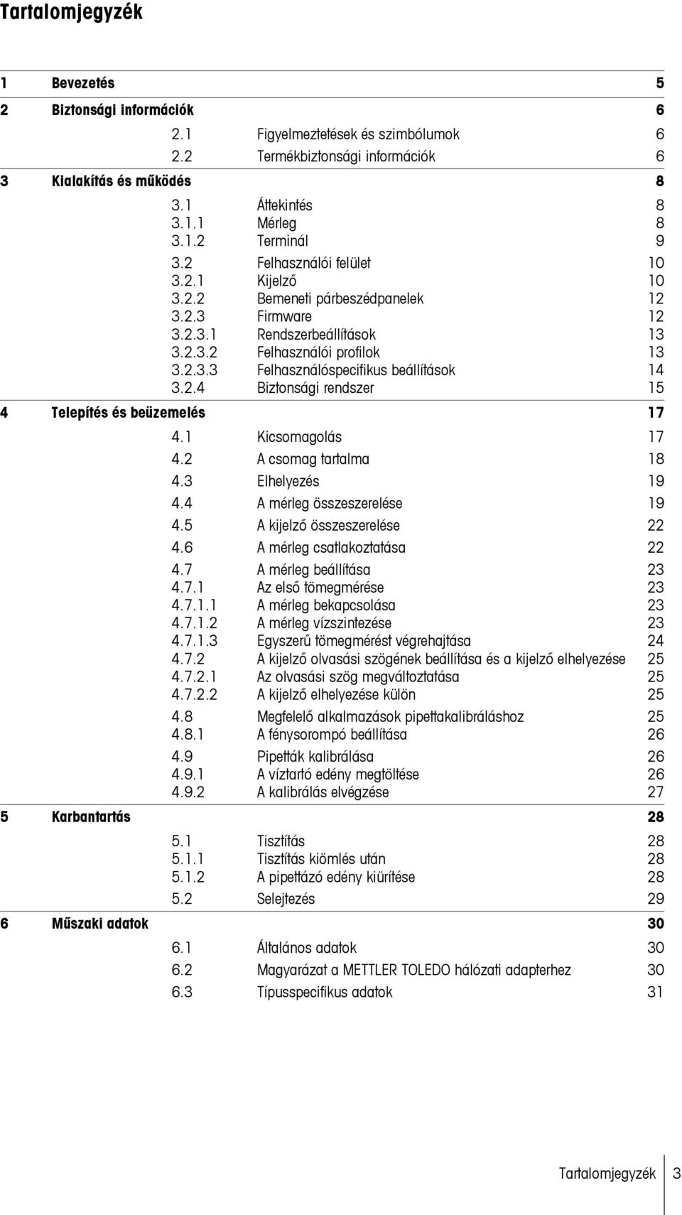 2.4 Biztonsági rendszer 15 4 Telepítés és beüzemelés 17 4.1 Kicsomagolás 17 4.2 A csomag tartalma 18 4.3 Elhelyezés 19 4.4 A mérleg összeszerelése 19 4.5 A kijelző összeszerelése 22 4.