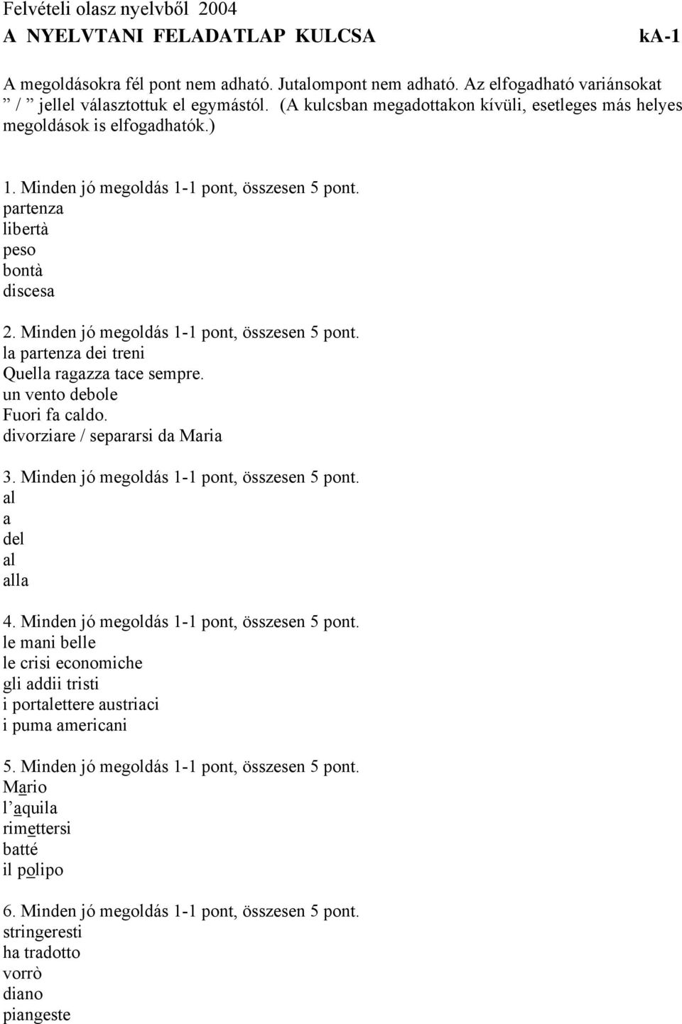 Minden jó megoldás 1-, összesen 5 pont. la partenza dei treni Quella ragazza tace sempre. un vento debole Fuori fa caldo. divorziare / separarsi da Maria 3. Minden jó megoldás 1-, összesen 5 pont.