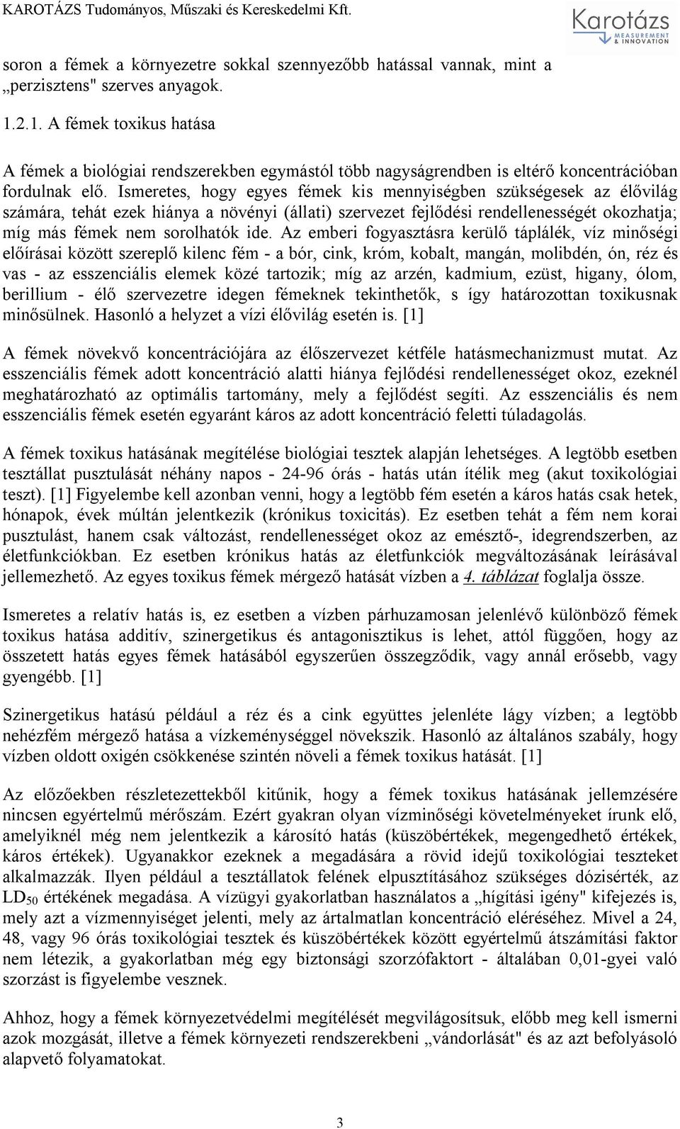Ismeretes, hogy egyes fémek kis mennyiségben szükségesek az élővilág számára, tehát ezek hiánya a növényi (állati) szervezet fejlődési rendellenességét okozhatja; míg más fémek nem sorolhatók ide.