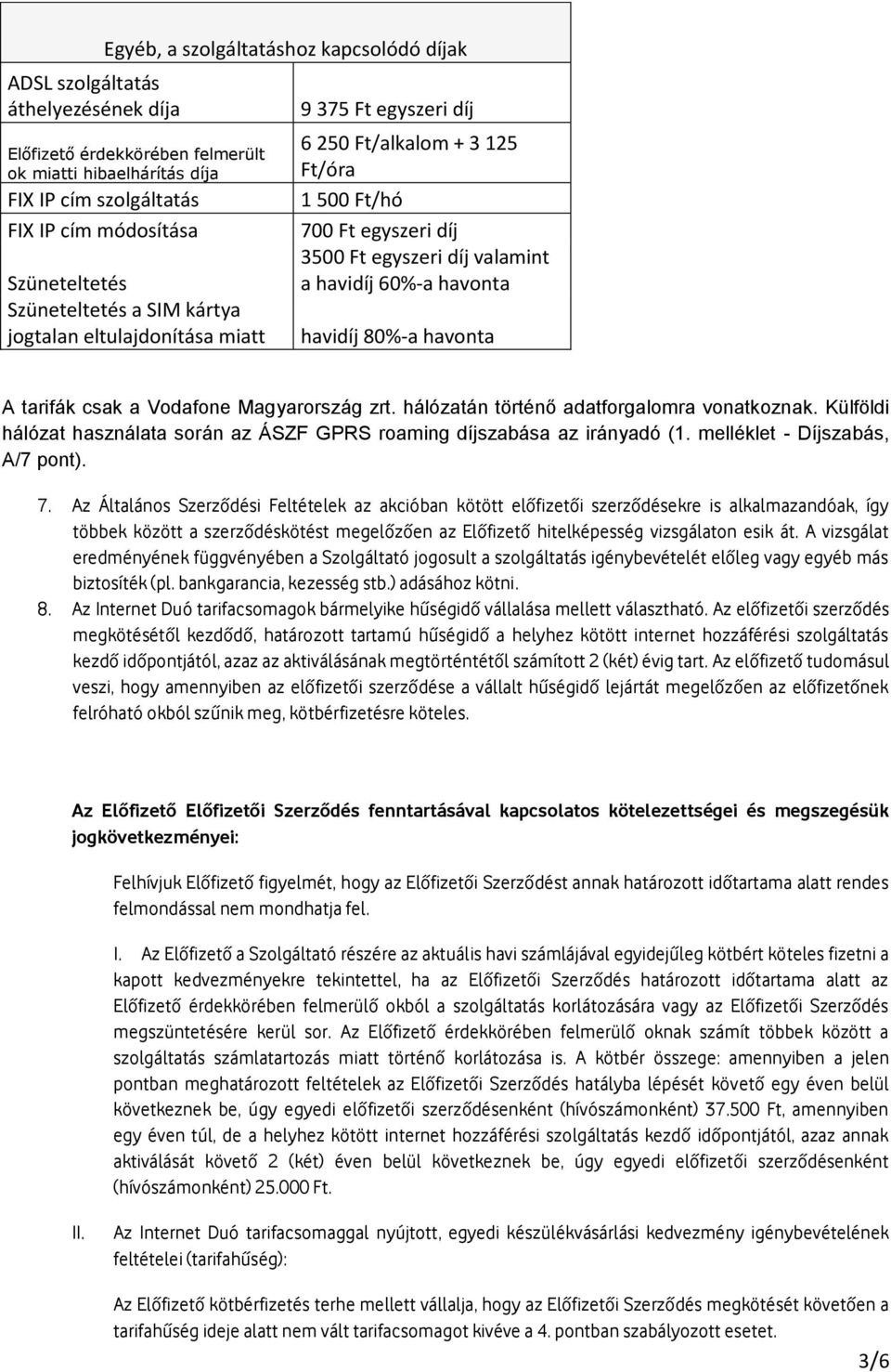 60%-a havonta havidíj 80%-a havonta A tarifák csak a Vodafone Magyarország zrt. hálózatán történő adatforgalomra vonatkoznak.