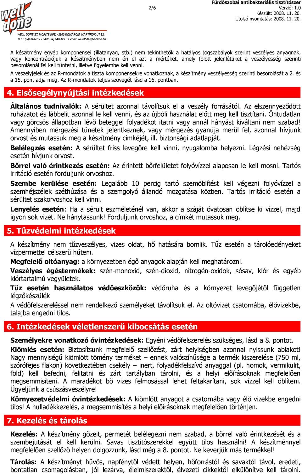 fel kell tüntetni, illetve figyelembe kell venni. A veszélyjelek és az R-mondatok a tiszta komponensekre vonatkoznak, a készítmény veszélyesség szerinti besorolását a 2. és a 15. pont adja meg.