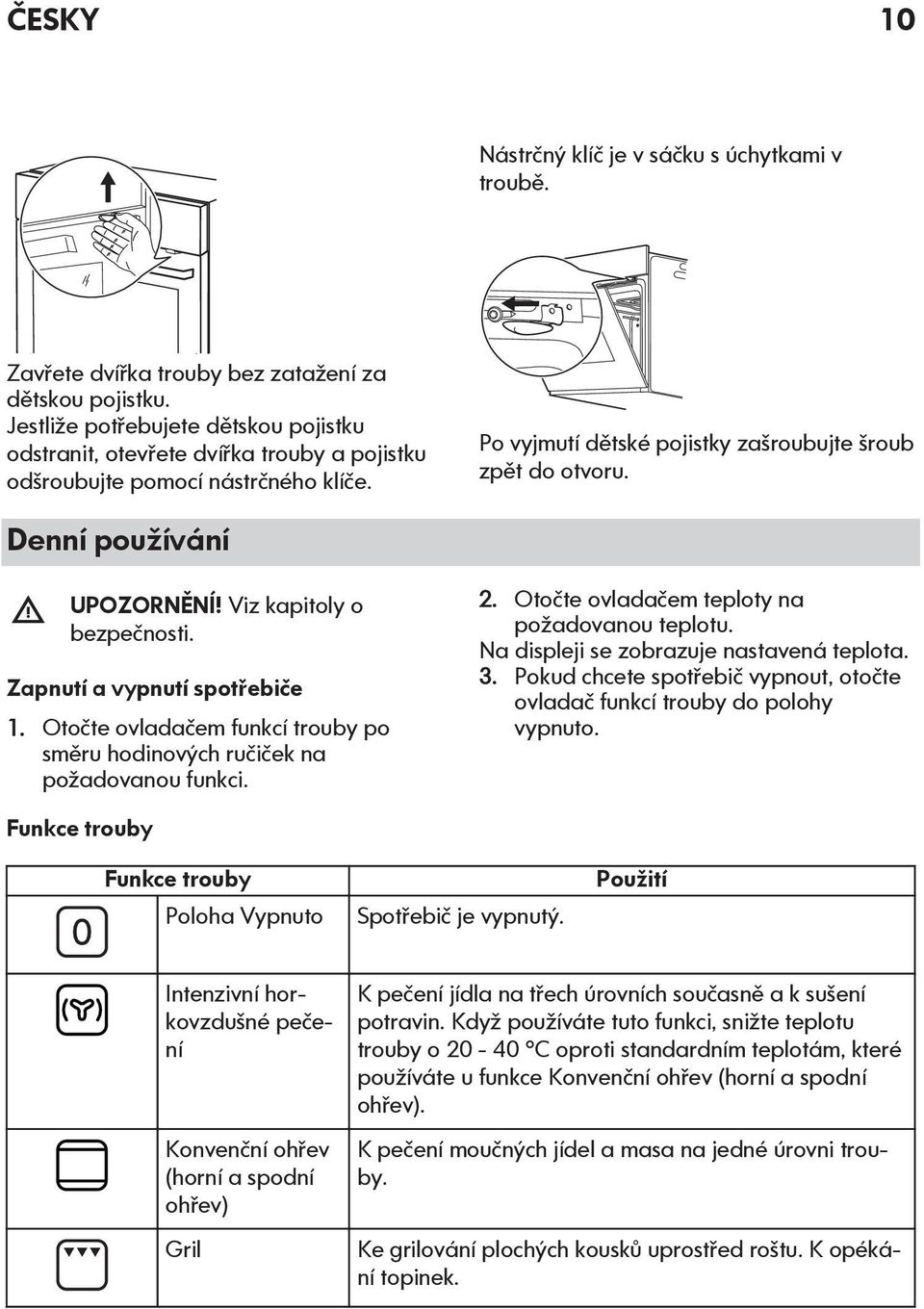 Denní používání UPOZORNĚNÍ! Viz kapitoly o bezpečnosti. Zapnutí a vypnutí spotřebiče 1. Otočte ovladačem funkcí trouby po směru hodinových ručiček na požadovanou funkci. 2.