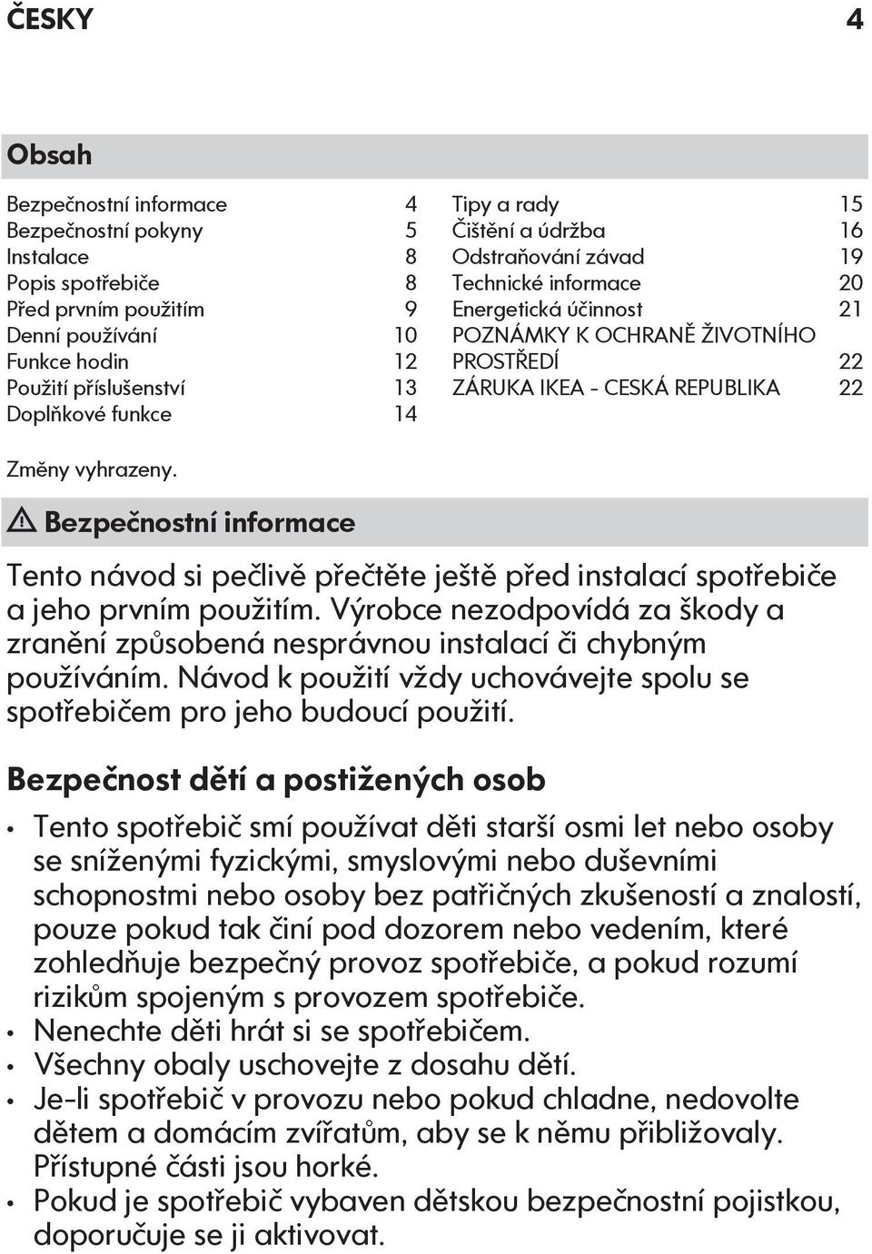 Bezpečnostní informace Tento návod si pečlivě přečtěte ještě před instalací spotřebiče a jeho prvním použitím.