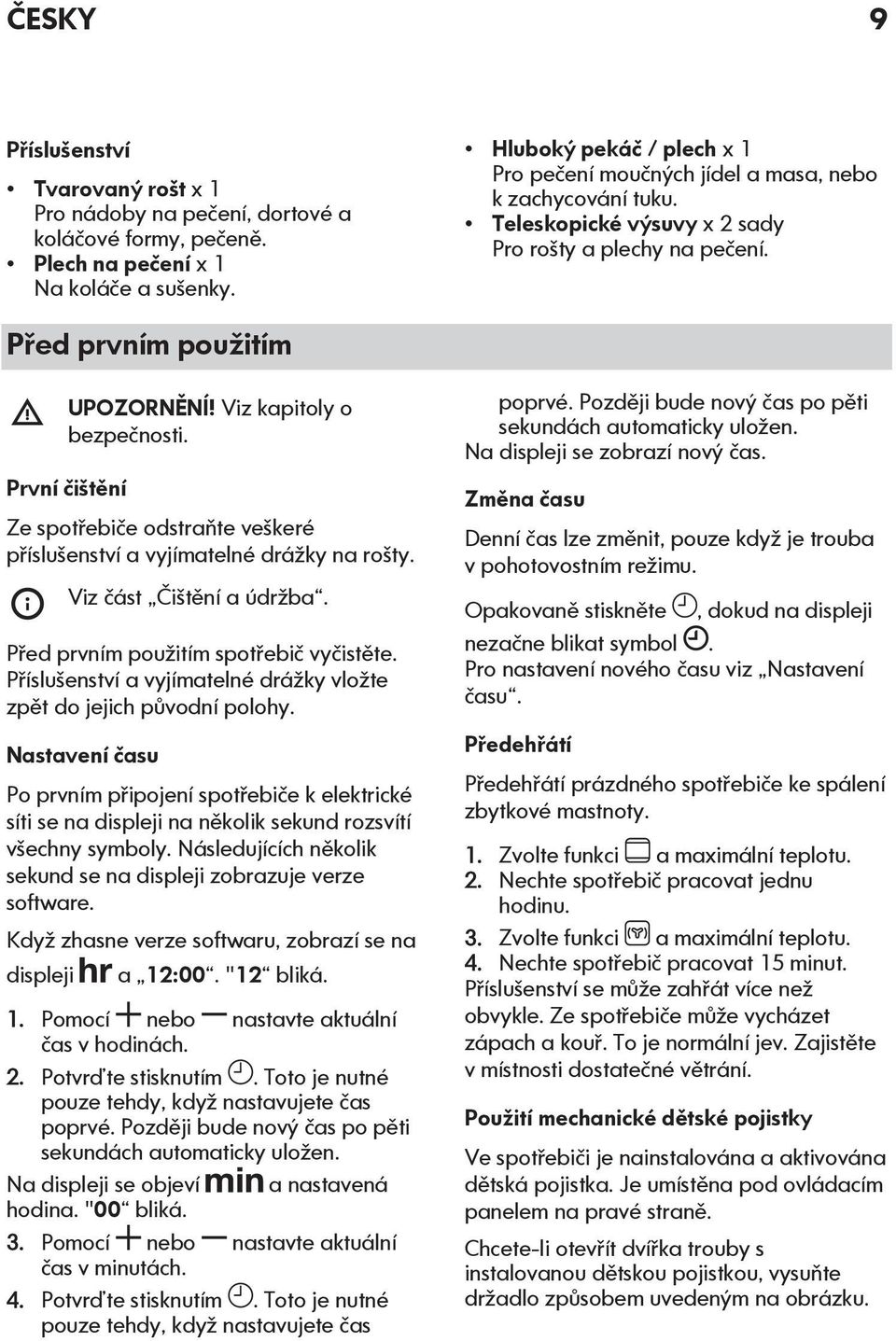 Viz kapitoly o bezpečnosti. První čištění Ze spotřebiče odstraňte veškeré příslušenství a vyjímatelné drážky na rošty. Viz část Čištění a údržba. Před prvním použitím spotřebič vyčistěte.