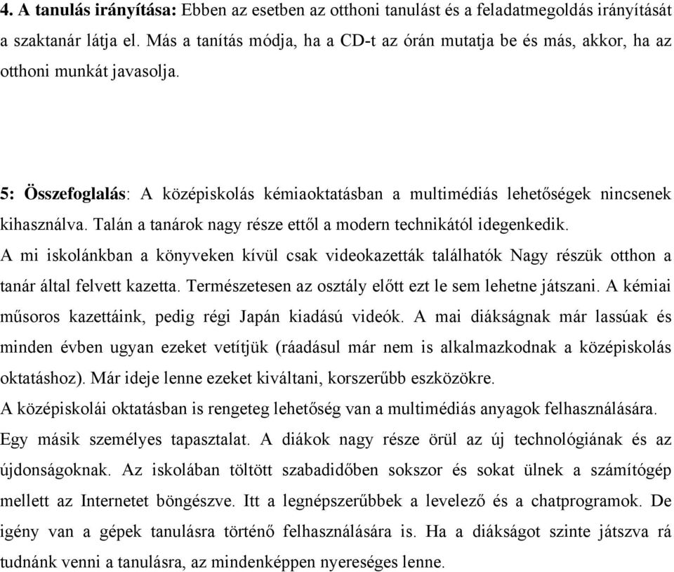 Talán a tanárok nagy része ettől a modern technikától idegenkedik. A mi iskolánkban a könyveken kívül csak videokazetták találhatók Nagy részük otthon a tanár által felvett kazetta.