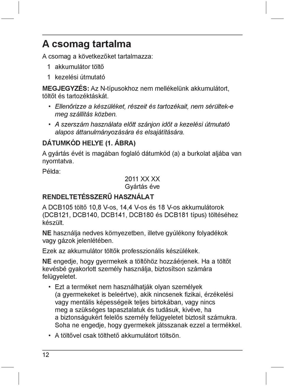 DÁTUMKÓD HELYE (1. ÁBRA) A gyártás évét is magában foglaló dátumkód (a) a burkolat aljába van nyomtatva.