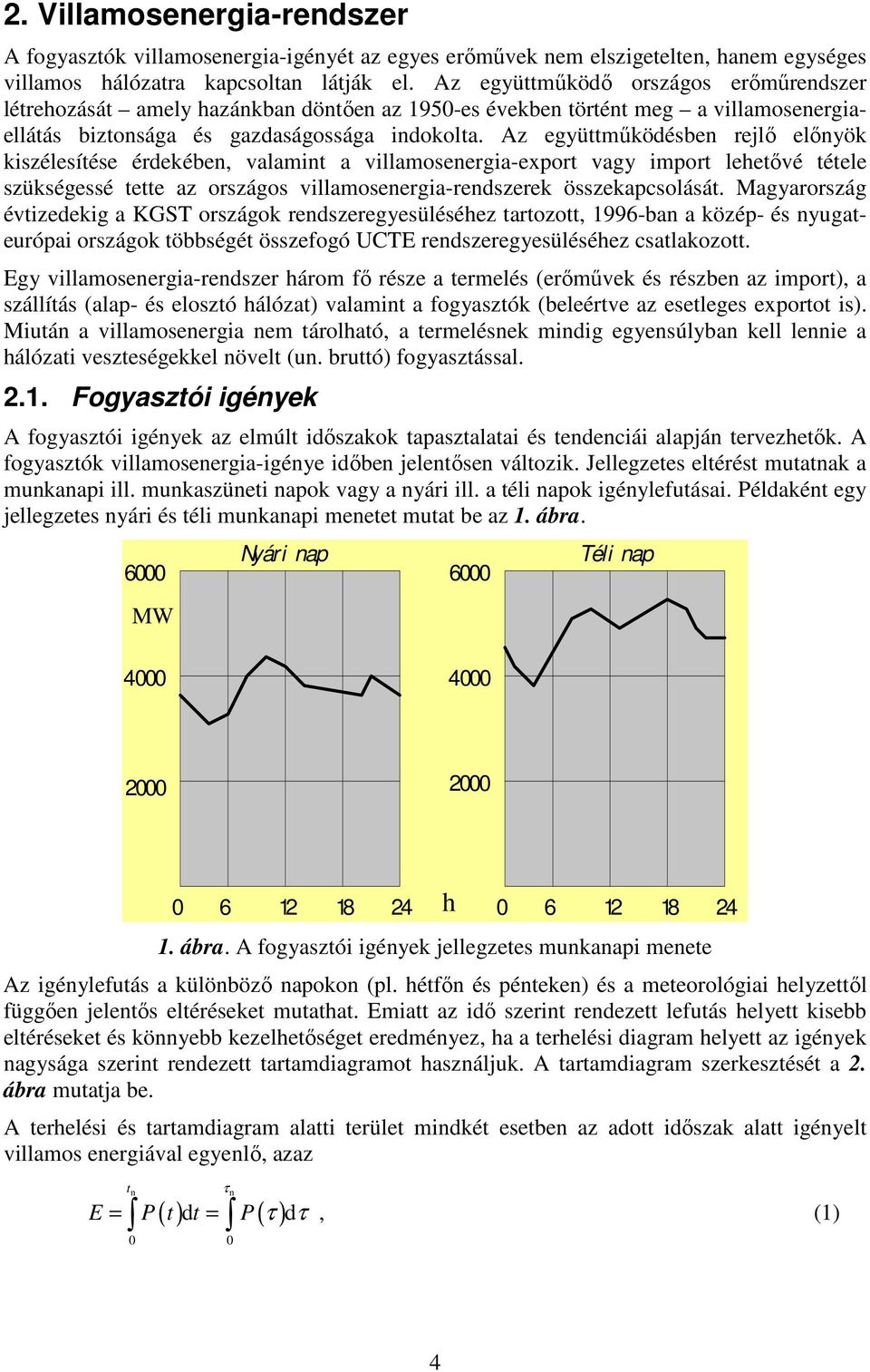 Az együttmőködésben rejlı elınyök kiszélesítése érdekében, valamint a villamosenergia-export vagy import lehetıvé tétele szükségessé tette az országos villamosenergia-rendszerek összekapcsolását.