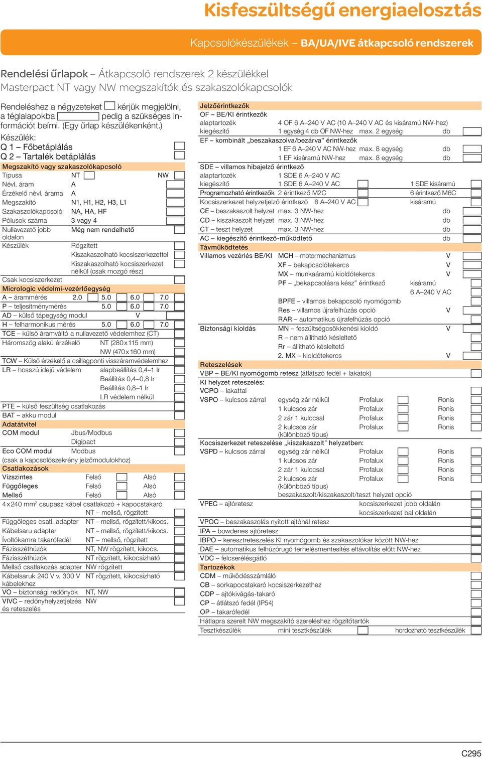 árama A Megszakító N1, H1, H2, H3, L1 Szakaszolókapcsoló NA, HA, HF Pólusok száma 3 vagy 4 Nullavezető jobb Még nem rendelhető oldalon Készülék Rögzített Kiszakaszolható kocsiszerkezettel