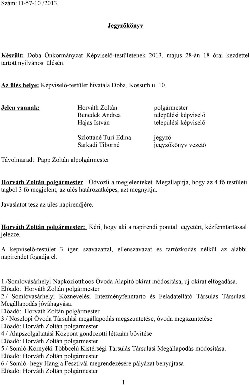 Jelen vannak: Horváth Zoltán polgármester Benedek Andrea települési képviselő Hajas István települési képviselő Szlottáné Turi Edina Sarkadi Tiborné jegyző jegyzőkönyv vezető Távolmaradt: Papp Zoltán